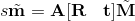 $$ s \tilde{\mathbf{m}}=\mathbf{A}[\mathbf{R} \quad \mathbf{t}] \tilde{\mathbf{M}} $$