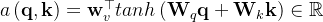 a\left ( \mathbf{q},\mathbf{k}\right )=\mathbf{w}_{v }^{\top}tanh\left ( \mathbf{W}_{q}\mathbf{q} +\mathbf{W}_{k}\mathbf{k}\right )\in \mathbb{R}