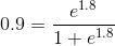 0.9= \frac{e^{1.8}}{1+e^{1.8}}