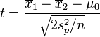 t = \frac{\overline{x}_1 - \overline{x}_2 - \mu_0}{\sqrt{ 2s_p^2 / n}}