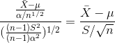 \frac{\frac{\bar{X}-\mu}{\alpha /n^{1/2}} }{(\frac{(n-1)S^{2}}{(n-1)\alpha ^{2}})^{1/2}}=\frac{\bar{X}-\mu }{S/\sqrt{n}}