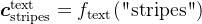 \boldsymbol{c}_{\textrm{stripes}}^{\textrm{text}}=f_{\textrm{text}}(\textrm{