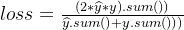 loss = \frac{(2*\widehat{y}*y).sum())}{\widehat{y}.sum()+y.sum()))}