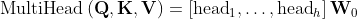 \text{MultiHead}\left(\textbf{Q}, \textbf{K}, \textbf{V}\right) = \left[\text{head}_{1},\dots,\text{head}_{h}\right]\textbf{W}_{0}