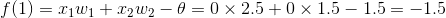 f(1)=x_1w_1+x_2w_2-\theta =0\times 2.5+0\times1.5-1.5=-1.5