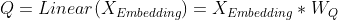 Q=Linear(X_{Embedding} )=X_{Embedding} *W_Q