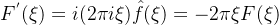 F^{'} (\xi) = i (2\pi i\xi)\hat{f}(\xi) = -2\pi\xi F( \xi )