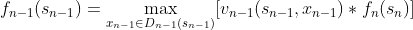 f_{n-1}(s_{n-1})=\max_{x_{n-1}\in D_{n-1}(s_{n-1})}[v_{n-1}(s_{n-1},x_{n-1})\ast f_{n}(s_{n})]