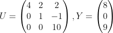 U=\begin{pmatrix}4&2&2\\0&1&-1\\0&0&10 \end{},Y=\begin{pmatrix}8\\0\\9 \end{}