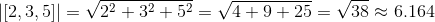 \left |\left [ 2,3,5 \right ] \right |= \sqrt{2^{2}+3^{2}+5^{2}}= \sqrt{4+9+25}= \sqrt{38}\approx 6.164