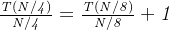 \mathit{\frac{T(N/4)}{N/4}=\frac{T(N/8)}{N/8}+1}