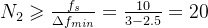 N_{2} \geqslant \frac{f_{s}}{\Delta f_{min}}=\frac{10}{3-2.5}=20