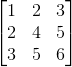 \begin{bmatrix} 1 & 2 & 3 \\ 2& 4 & 5\\ 3& 5 & 6 \end{bmatrix}