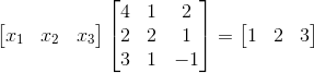 \begin{bmatrix} x_{1} & x_{2} & x_{3} \end{bmatrix}\begin{bmatrix} 4 & 1 & 2\\ 2 & 2 & 1\\ 3 & 1 & -1 \end{bmatrix} = \begin{bmatrix} 1& 2& 3 \end{bmatrix}