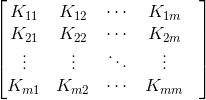 \begin{bmatrix} K_{11}& K_{12}& \cdots& K_{1m}& \\ K_{21}& K_{22}& \cdots& K_{2m}& \\ \vdots & \vdots& \ddots& \vdots& \\ K_{m1}& K_{m2}& \cdots& K_{mm} \end{bmatrix}