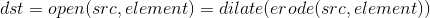 dst=open(src,element)=dilate(erode(src,element))