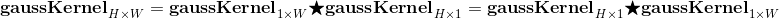 \mathbf{gaussKernel}_{H\times W} = \mathbf{gaussKernel}_{1\times W} \bigstar \mathbf{gaussKernel}_{H\times 1}=\mathbf{gaussKernel}_{H\times 1} \bigstar \mathbf{gaussKernel}_{1\times W}