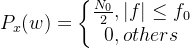 P_{x}(w)=\left\{\begin{matrix}\frac{N_{0}}{2},|f|\leq f_{0} & \\ 0,others & \end{matrix}\right.