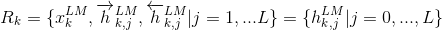 R_k = \{x_k^{LM}, \overrightarrow{h}_{k,j}^{LM}, \overleftarrow{h}_{k,j}^{LM} | j = 1,...L\}=\{{h}_{k,j}^{LM} | j = 0,...,L\}