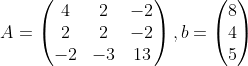 A=\begin{pmatrix}4&2&-2\\2&2&-2\\-2&-3&13 \end{},b=\begin{pmatrix}8\\4\\5 \end{}