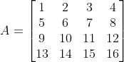 A=\begin{bmatrix} 1 & 2 & 3 &4 \\ 5& 6 &7 &8 \\ 9& 10 & 11 & 12\\ 13& 14 & 15 & 16 \end{bmatrix}