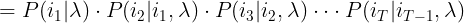 \large =P( i_{1}|\lambda )\cdot P( i_{2}| i_{1},\lambda )\cdot P( i_{3} | i_{2}, \lambda )\cdot \cdot \cdot P( i_{T}|i_{T-1},\lambda )