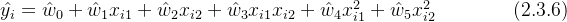 \hat{y_i} = \hat{w}_0+ \hat{w}_1x_{i1}+ \hat{w}_2x_{i2}+ \hat{w}_3x_{i1}x_{i2}+ \hat{w}_4x_{i1}^2+ \hat{w}_5x_{i2}^2 \qquad\qquad (2.3.6)