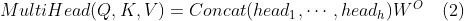 MultiHead(Q,K,V) = Concat(head_{1}, \cdots, head_{h})W^{O} \ \ \ (2)