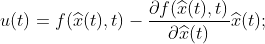 u(t)=f(\widehat{x}(t),t) -\frac{\partial f(\widehat{x}(t),t)}{\partial \widehat{x}(t) }\widehat{x}(t);