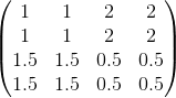 \begin{pmatrix} 1 & 1 &2 & 2\\ 1 &1 & 2& 2\\ 1.5& 1.5 &0.5 &0.5 \\ 1.5& 1.5& 0.5 & 0.5 \end{pmatrix}