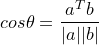 \small cos\theta =\frac{a^Tb}{|a||b|}