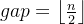 gap=\left \lfloor \frac{n}{2} \right \rfloor