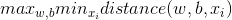 max_{w,b}min_{x_{i}} distance(w,b,x_{i})