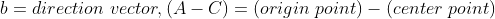 b = direction \ vector, (A-C) = (origin \ point) - (center \ point)