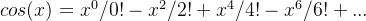 cos(x)=x^{0}/0!-x^{2}/2!+x^{4}/4!-x^6/6!+...