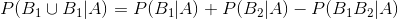 P(B_{1}\cup B_{1}|A)=P(B_{1}|A)+P(B_{2}|A)-P(B_{1}B_{2}|A)