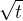 $\sqrt{t}$