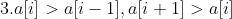 3.a[i] > a[i - 1],a[i + 1] > a[i]