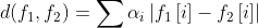 d(f_{1},f_{2})=\sum \alpha _{i}\left | f_{1}\left [ i \right ] - f_{2}\left [ i \right ]\right |