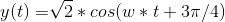 y(t) = \sqrt[]{2} * cos(w*t+3\pi/4)