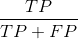 \frac{TP}{TP+FP}