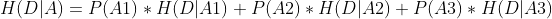 H(D|A) = P(A1) * H(D|A1) + P(A2) * H(D|A2) + P(A3) * H(D|A3)