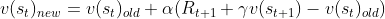 v(s_t)_{new} = v(s_t)_{old} +\alpha (R_{t+1} + \gamma v(s_{t+1}) - v(s_t)_{old})