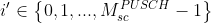 {i}'\in \left \{ 0,1,...,M_{sc}^{PUSCH} -1\right \}