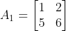 A_1=\begin{bmatrix} 1 & 2\\ 5 & 6 \end{bmatrix}