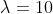 \lambda=10