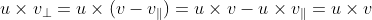 u\times v_\perp =u\times(v- v_\parallel )=u\times v - u\times v_\parallel=u\times v