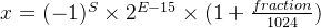 x=(-1)^{S}\times2^{E-15}\times(1+\frac{fraction}{1024})