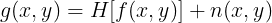 \large g(x,y)=H[f(x,y)]+n(x,y)