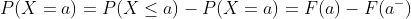 P(X =a)= P(X \leq a) -P(X = a)= F(a) - F(a^- )